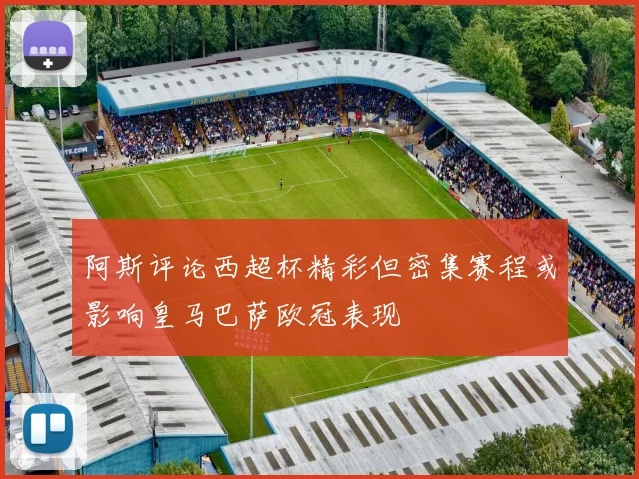 阿斯评论西超杯精彩但密集赛程或影响皇马巴萨欧冠表现