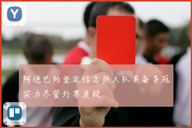 阿德巴约坚定信念热火队具备争冠实力尽管外界质疑