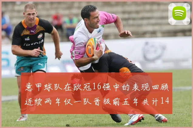 意甲球队在欧冠16强中的表现回顾连续两年仅一队晋级前五年共计14队