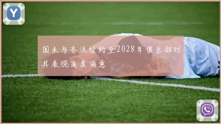 国米与齐沃续约至2028年俱乐部对其表现高度满意