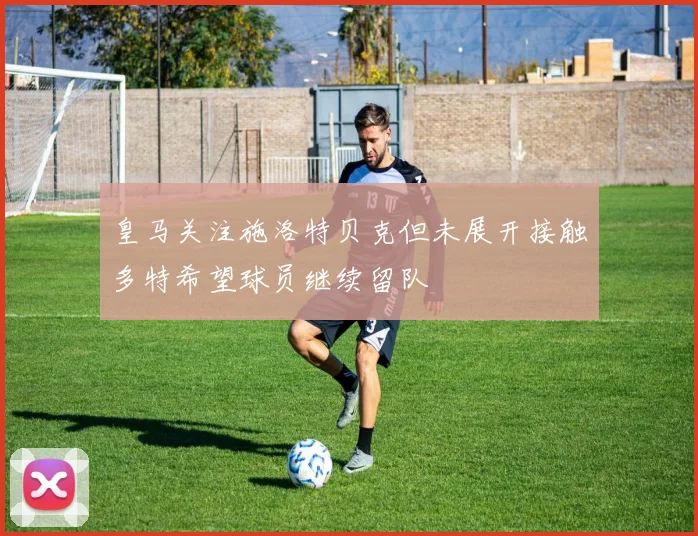 皇马关注施洛特贝克但未展开接触多特希望球员继续留队