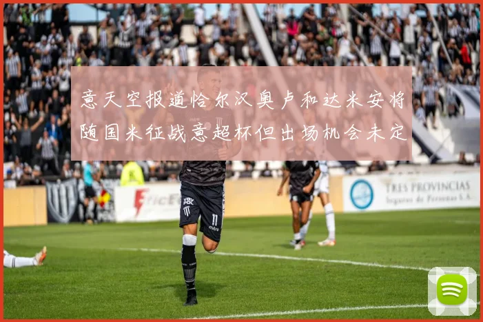意天空报道恰尔汉奥卢和达米安将随国米征战意超杯但出场机会未定
