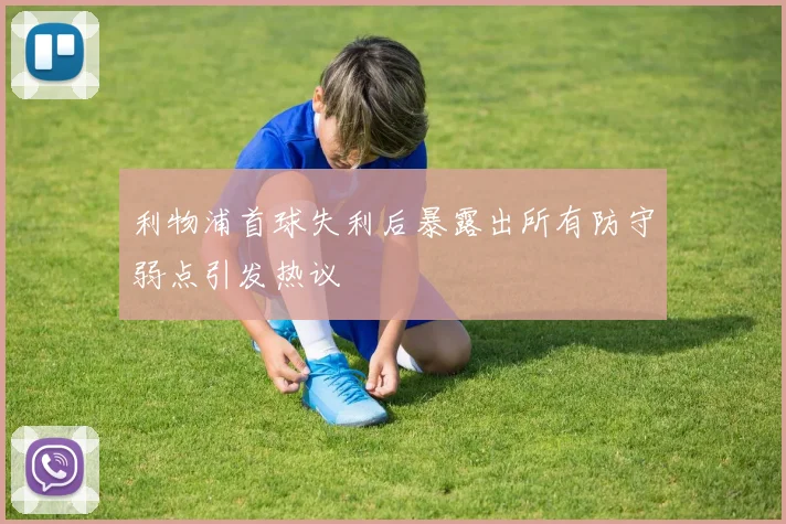 利物浦首球失利后暴露出所有防守弱点引发热议