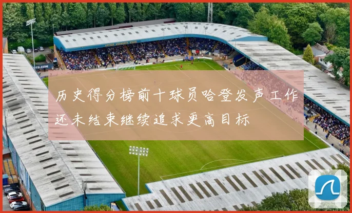 历史得分榜前十球员哈登发声工作还未结束继续追求更高目标