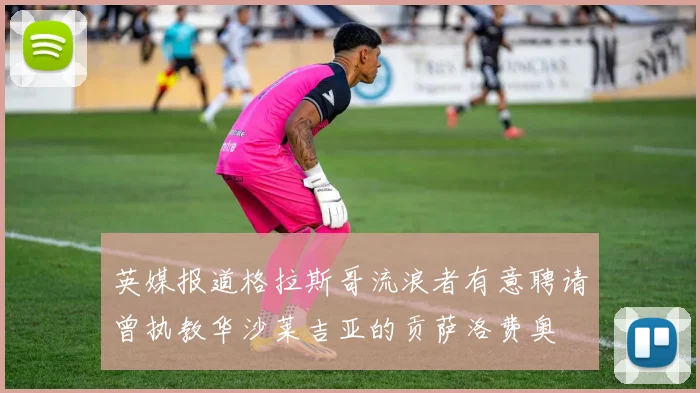 英媒报道格拉斯哥流浪者有意聘请曾执教华沙莱吉亚的贡萨洛费奥